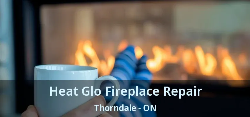 Heat Glo Fireplace Repair Thorndale - ON
