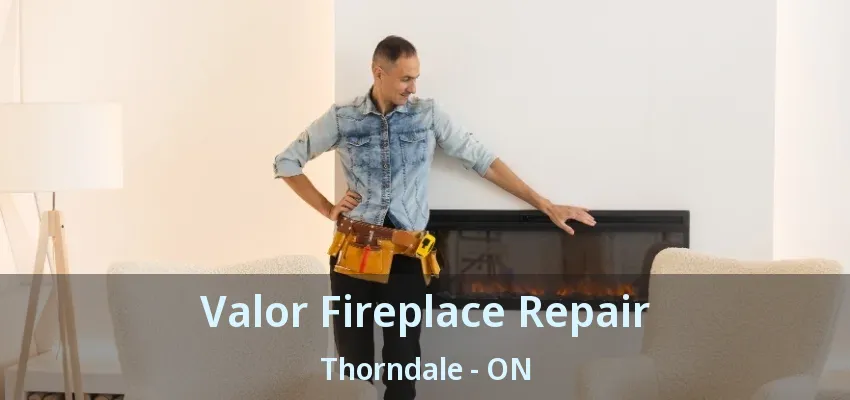 Valor Fireplace Repair Thorndale - ON Valor Fireplace Repair Thorndale - ON
